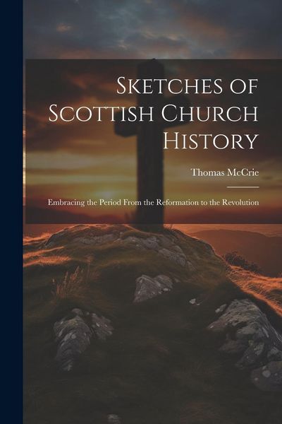 Produktbild: Sketches of Scottish Church History: Embracing the Period From the Reformation to the Revolution