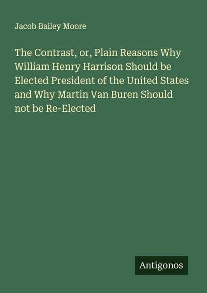 Produktbild: The Contrast, or, Plain Reasons Why William Henry Harrison Should be Elected President of the United States and Why Martin Van Buren Should not be Re-Elected
