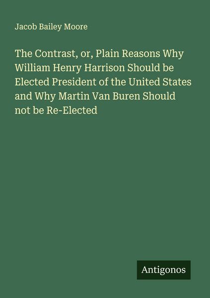Produktbild: The Contrast, or, Plain Reasons Why William Henry Harrison Should be Elected President of the United States and Why Martin Van Buren Should not be Re-