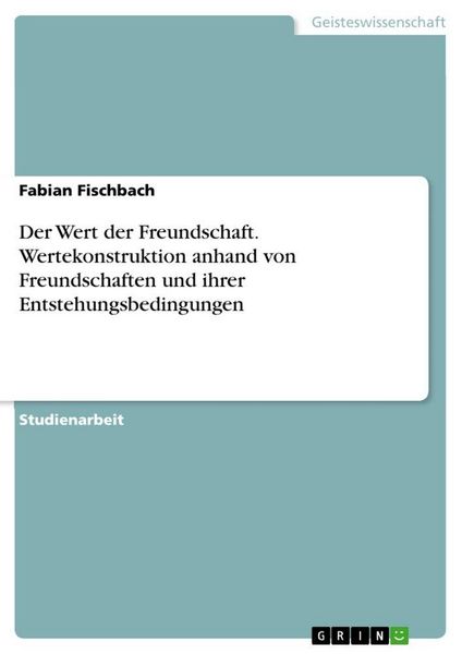 Der Wert der Freundschaft. Wertekonstruktion anhand von Freundschaften und ihrer Entstehungsbedingungen, Taschenbuch von Fabian Fischbach, GRIN,