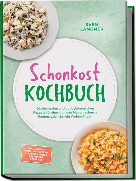 Produktbild: Schonkost Kochbuch: Die leckersten und gut bek&ouml;mmlichen Rezepte f&uuml;r einen ruhigen Magen, schnelle Regeneration & mehr Wohlbefinden &ndash; inkl. 30-Tage-Ern&auml;hrungsplan, Snacks, So&szlig;en & Aufstriche, Getr&auml;nke