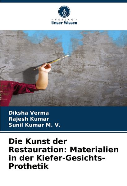Die Kunst der Restauration: Materialien in der Kiefer-Gesichts-Prothetik, Taschenbuch von Diksha Verma , Rajesh Kumar , Sunil Kumar M. V., Verlag