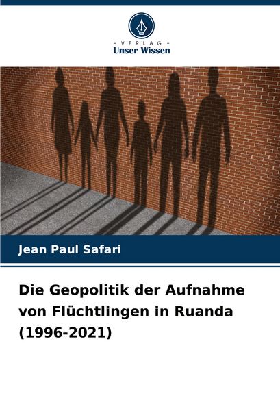 Die Geopolitik der Aufnahme von Flüchtlingen in Ruanda (1996-2021), Taschenbuch von Jean Paul Safari, Verlag Unser Wissen, 9786208738112