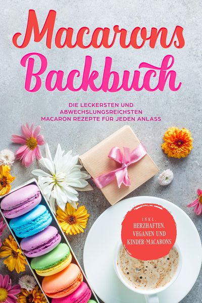 Produktbild: Macarons Backbuch: Die leckersten und abwechslungsreichsten Macaron Rezepte f&uuml;r jeden Anlass - inkl. herzhaften, veganen und Kinder-Macarons