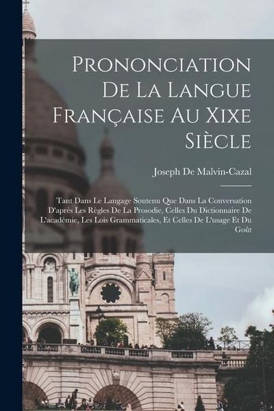Produktbild: Prononciation De La Langue Fran&ccedil;aise Au Xixe Si&egrave;cle: Tant Dans Le Langage Soutenu Que Dans La Conversation D'apr&egrave;s Les R&egrave;gles De La Prosodie, Celles D