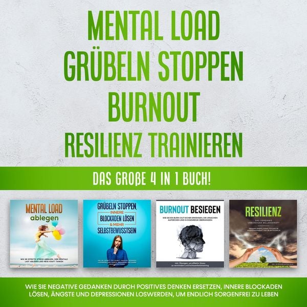 Mental Load | Grübeln stoppen | Burnout | Resilienz trainieren: Das große 4 in 1 Buch! Wie Sie negative Gedanken durch positives Denken ersetzen,
