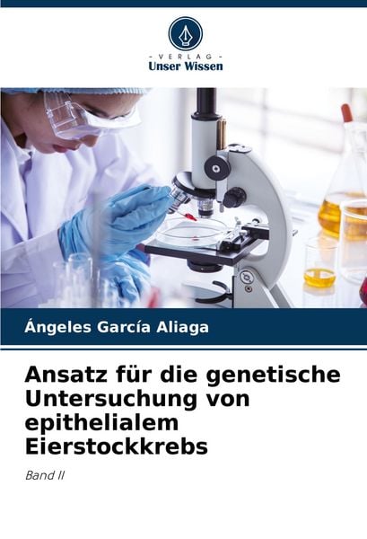 Ansatz für die genetische Untersuchung von epithelialem Eierstockkrebs, Taschenbuch von Ángeles García Aliaga, Verlag Unser Wissen, 9786207426416