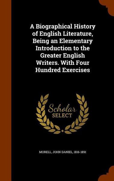 Produktbild: A Biographical History of English Literature, Being an Elementary Introduction to the Greater English Writers. With Four Hundred Exercises