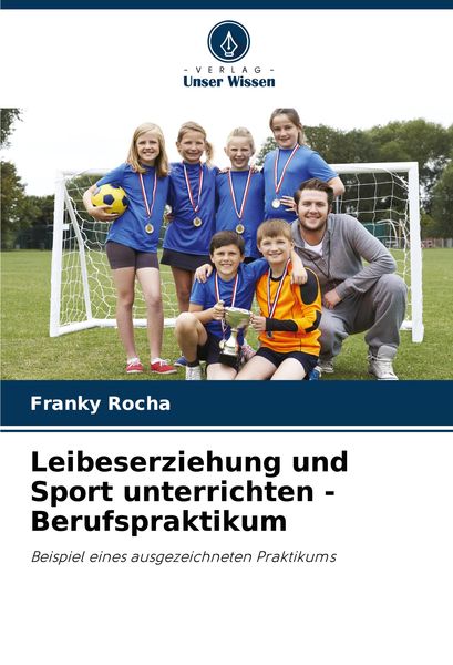 Leibeserziehung und Sport unterrichten - Berufspraktikum, Taschenbuch von Franky Rocha, Verlag Unser Wissen, 9786207953622