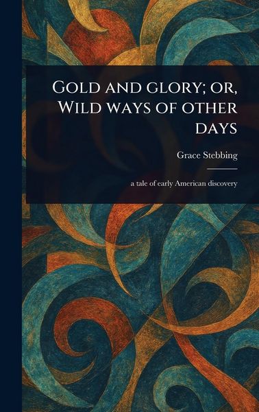 Produktbild: Gold and Glory; or, Wild Ways of Other Days