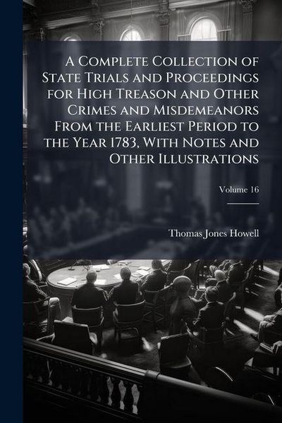 Produktbild: A Complete Collection of State Trials and Proceedings for High Treason and Other Crimes and Misdemeanors From the Earliest Period to the Year 1783, With Notes and Other Illustrations