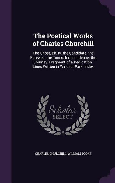 Produktbild: The Poetical Works of Charles Churchill: The Ghost, Bk. Iv. the Candidate. the Farewell. the Times. Independence. the Journey. Fragment of a Dedicatio