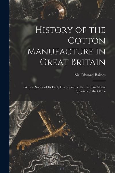 Produktbild: History of the Cotton Manufacture in Great Britain; With a Notice of its Early History in the East, and in all the Quarters of the Globe