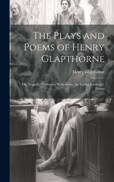 Produktbild: The Plays and Poems of Henry Glapthorne: The Tragedy of Albertus Wallenstein. the Ladies Priviledge. Poems