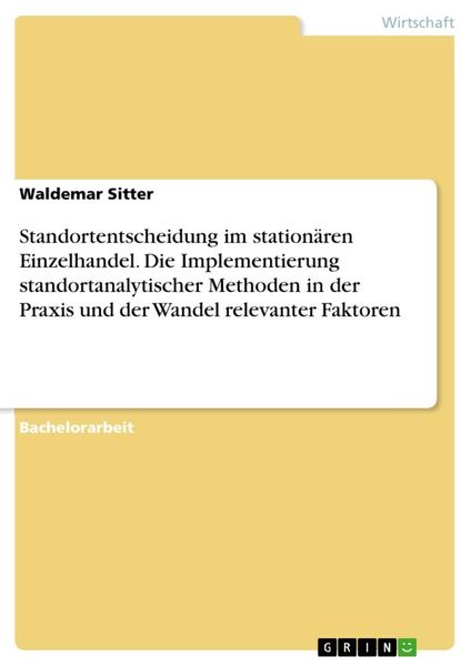 Standortentscheidung im stationären Einzelhandel. Die Implementierung standortanalytischer Methoden in der Praxis und der Wandel relevanter Faktoren,