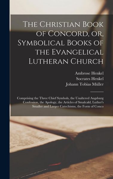 Produktbild: The Christian Book of Concord, or, Symbolical Books of the Evangelical Lutheran Church; Comprising the Three Chief Symbols, the Unaltered Augsburg Con