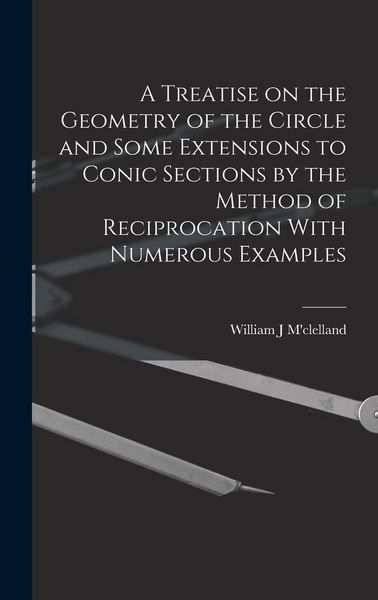 Produktbild: A Treatise on the Geometry of the Circle and Some Extensions to Conic Sections by the Method of Reciprocation With Numerous Examples