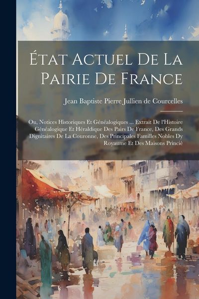 Produktbild: &Eacute;tat actuel de la pairie de France; ou, Notices historiques et g&eacute;n&eacute;alogiques ... extrait de l'Histoire g&eacute;n&eacute;alogique et h&eacute;raldique des pairs de France,