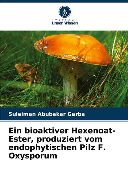 Ein bioaktiver Hexenoat-Ester, produziert vom endophytischen Pilz F. Oxysporum, Taschenbuch von Suleiman Abubakar Garba, Verlag Unser Wissen,