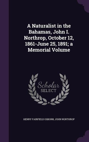 Produktbild: A Naturalist in the Bahamas, John I. Northrop, October 12, 1861-June 25, 1891; a Memorial Volume
