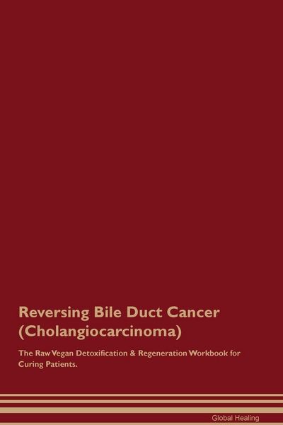 Produktbild: Reversing Bile Duct Cancer (Cholangiocarcinoma) The Raw Vegan Detoxification & Regeneration Workbook for Curing Patients.