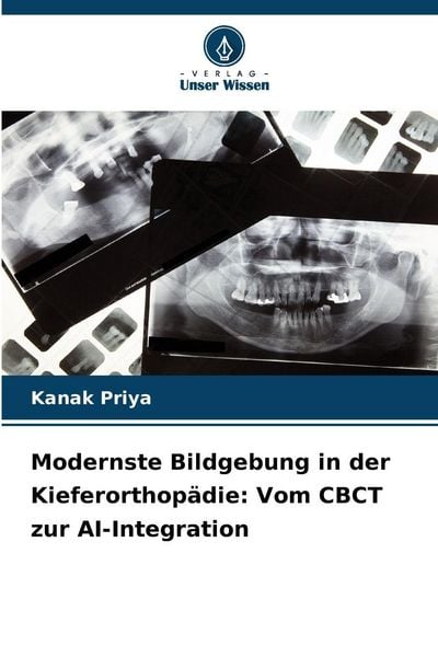 Modernste Bildgebung in der Kieferorthopädie: Vom CBCT zur AI-Integration, Taschenbuch von Kanak Priya, Verlag Unser Wissen, 9786209341397