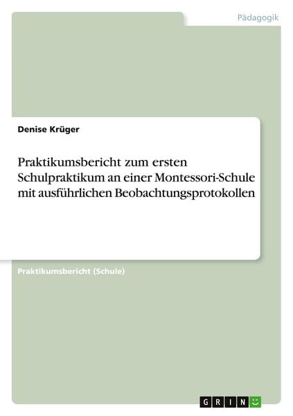 Praktikumsbericht zum ersten Schulpraktikum an einer Montessori-Schule mit ausführlichen Beobachtungsprotokollen, Taschenbuch von Denise Krüger, GRIN,