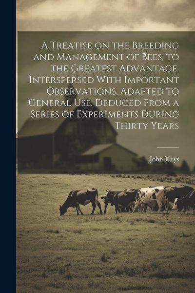 Produktbild: A Treatise on the Breeding and Management of Bees, to the Greatest Advantage. Interspersed With Important Observations, Adapted to General use. Deduce