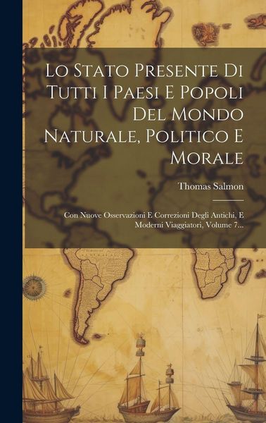 Produktbild: Lo Stato Presente Di Tutti I Paesi E Popoli Del Mondo Naturale, Politico E Morale: Con Nuove Osservazioni E Correzioni Degli Antichi, E Moderni Viaggi