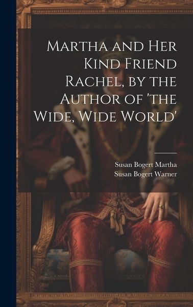 Produktbild: Martha and Her Kind Friend Rachel, by the Author of 'the Wide, Wide World'