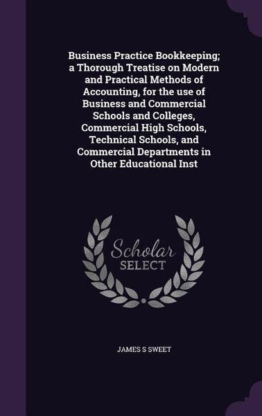 Produktbild: Business Practice Bookkeeping; a Thorough Treatise on Modern and Practical Methods of Accounting, for the use of Business and Commercial Schools and C