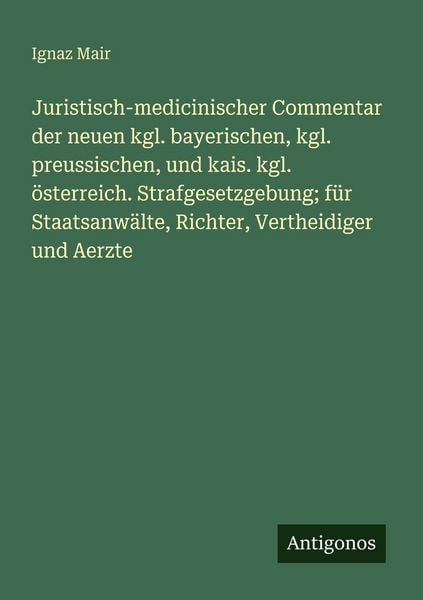 Juristisch-medicinischer Commentar der neuen kgl. bayerischen, kgl. preussischen, und kais. kgl. österreich. Strafgesetzgebung; für Staatsanwälte,