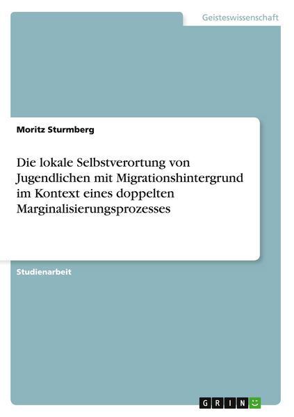Produktbild: Die lokale Selbstverortung von Jugendlichen mit Migrationshintergrund im Kontext eines doppelten Marginalisierungsprozesses