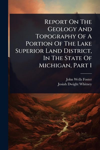 Produktbild: Report On The Geology And Topography Of A Portion Of The Lake Superior Land District, In The State Of Michigan, Part 1