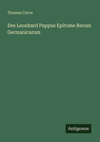 Des Leonhard Pappus Epitome Rerum Germanicarum, Taschenbuch von Thomas Carve, Antigonos Verlag, 9783563957394