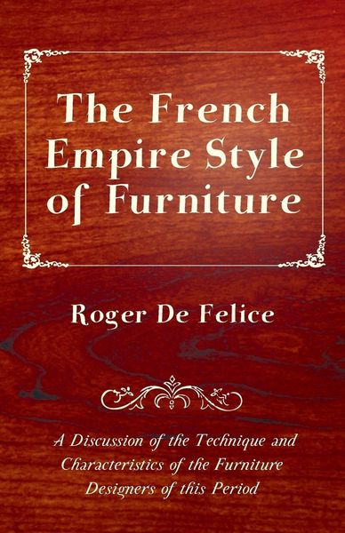 Produktbild: The French Empire Style of Furniture - A Discussion of the Technique and Characteristics of the Furniture Designers of This Period