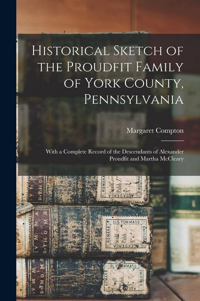 Produktbild: Historical Sketch of the Proudfit Family of York County, Pennsylvania: With a Complete Record of the Descendants of Alexander Proudfit and Martha McCl