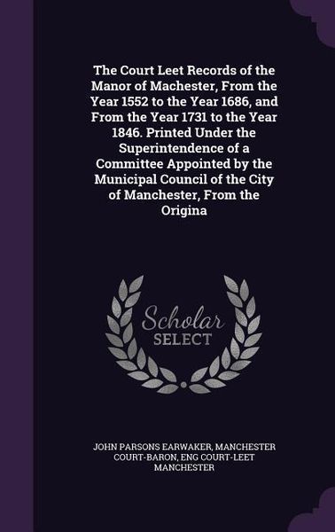 Produktbild: The Court Leet Records of the Manor of Machester, From the Year 1552 to the Year 1686, and From the Year 1731 to the Year 1846. Printed Under the Supe