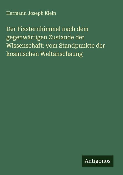 Produktbild: Der Fixsternhimmel nach dem gegenw&auml;rtigen Zustande der Wissenschaft: vom Standpunkte der kosmischen Weltanschaung