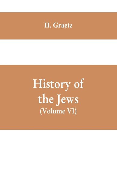Produktbild: History of the Jews, (Volume VI) Containing a Memoir of the Author by Dr. Philip Bloch, a Chronological Table of Jewish History, an Index to the Whole