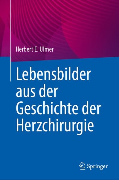 Lebensbilder aus der Geschichte der Herzchirurgie, Gebundene Ausgabe von Herbert E. Ulmer, Springer Berlin, 9783662689189