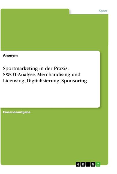 Sportmarketing in der Praxis. SWOT-Analyse, Merchandising und Licensing, Digitalisierung, Sponsoring, Taschenbuch von , GRIN, 9783668849228