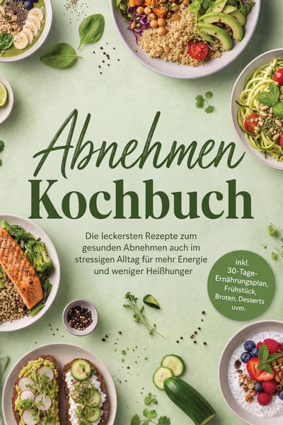 Produktbild: Abnehmen Kochbuch: Die leckersten Rezepte zum gesunden Abnehmen auch im stressigen Alltag - f&uuml;r mehr Energie und weniger Hei&szlig;hunger - inkl. 30-Tage-Er