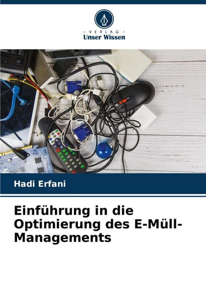 Einführung in die Optimierung des E-Müll-Managements, Taschenbuch von Hadi Erfani, Verlag Unser Wissen, 9786203907391