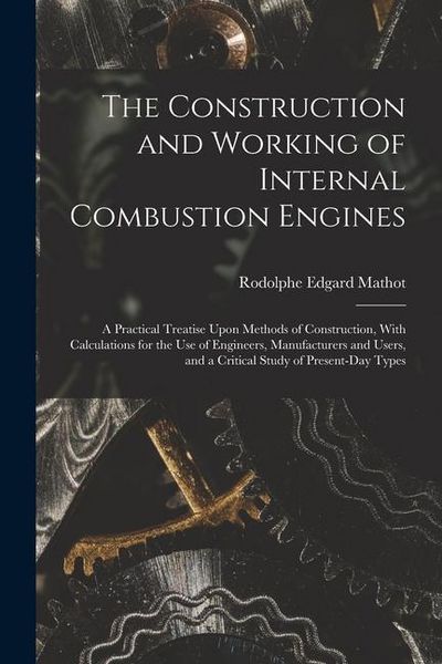 Produktbild: The Construction and Working of Internal Combustion Engines: A Practical Treatise Upon Methods of Construction, With Calculations for the Use of Engin
