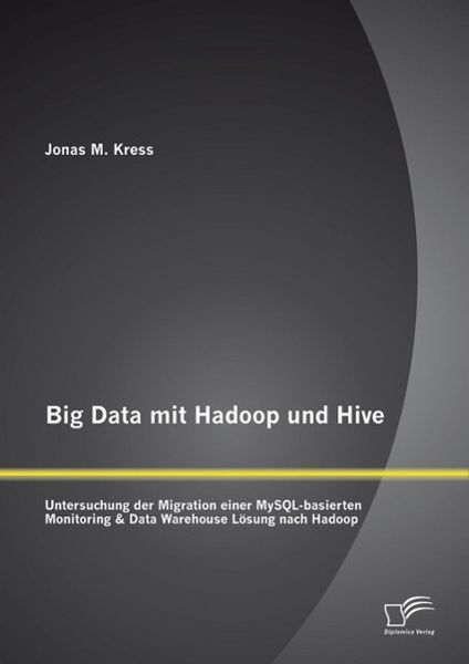 Produktbild: Big Data mit Hadoop und Hive: Untersuchung der Migration einer MySQL-basierten Monitoring & Data Warehouse L&ouml;sung nach Hadoop