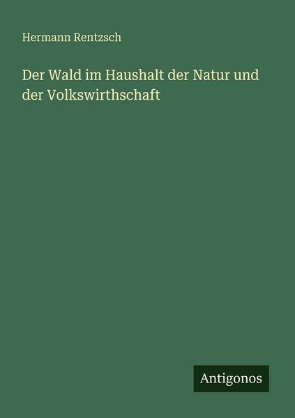 Der Wald im Haushalt der Natur und der Volkswirthschaft, Taschenbuch von Hermann Rentzsch, Antigonos Verlag, 9783388469690