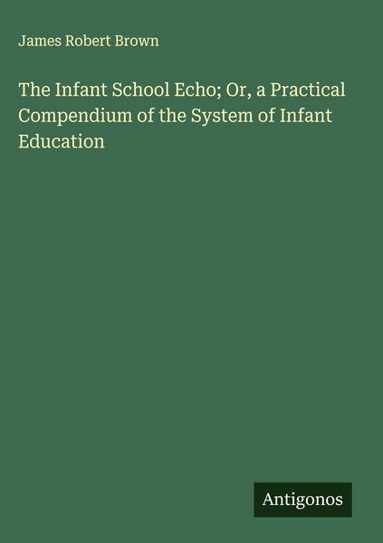 Produktbild: The Infant School Echo; Or, a Practical Compendium of the System of Infant Education
