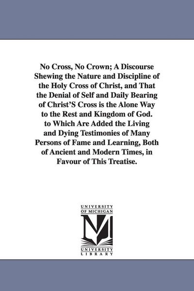 Produktbild: No Cross, No Crown; A Discourse Shewing the Nature and Discipline of the Holy Cross of Christ, and That the Denial of Self and Daily Bearing of Christ