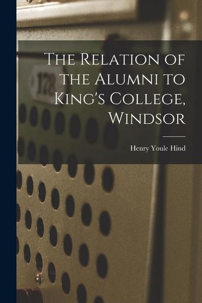 Produktbild: The Relation of the Alumni to King's College, Windsor [microform]